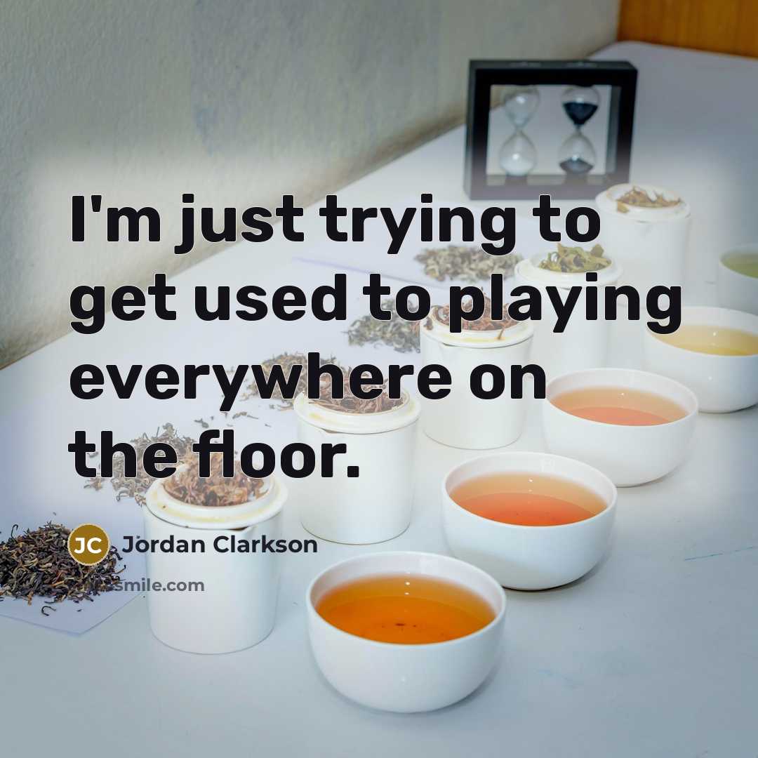 “I'm just trying to get used to playing everywhere on the floor.” quote by Jordan Clarkson