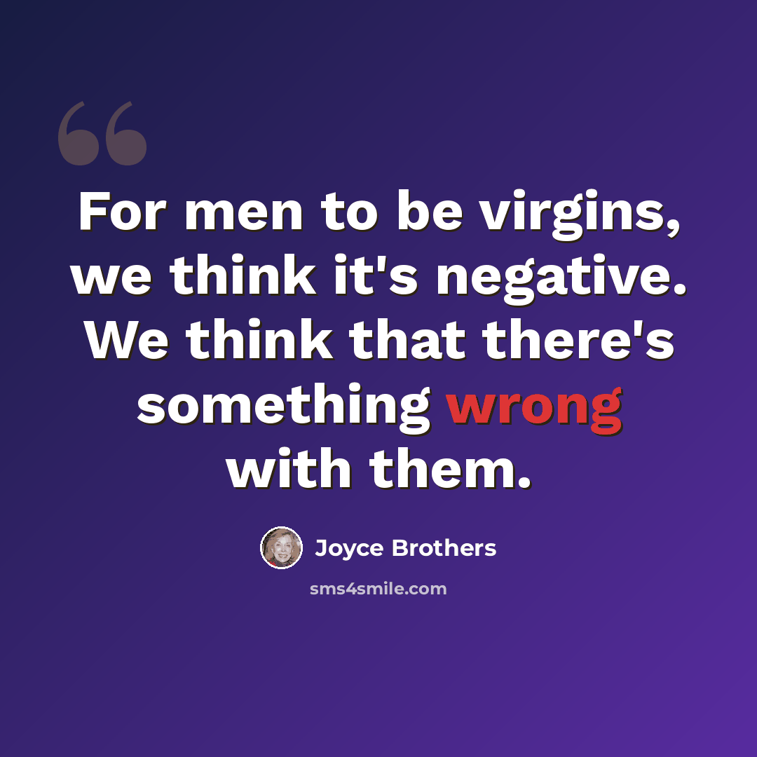 “For men to be virgins, we think it's negative. We think that there's something wrong with them.” quote by Joyce Brothers