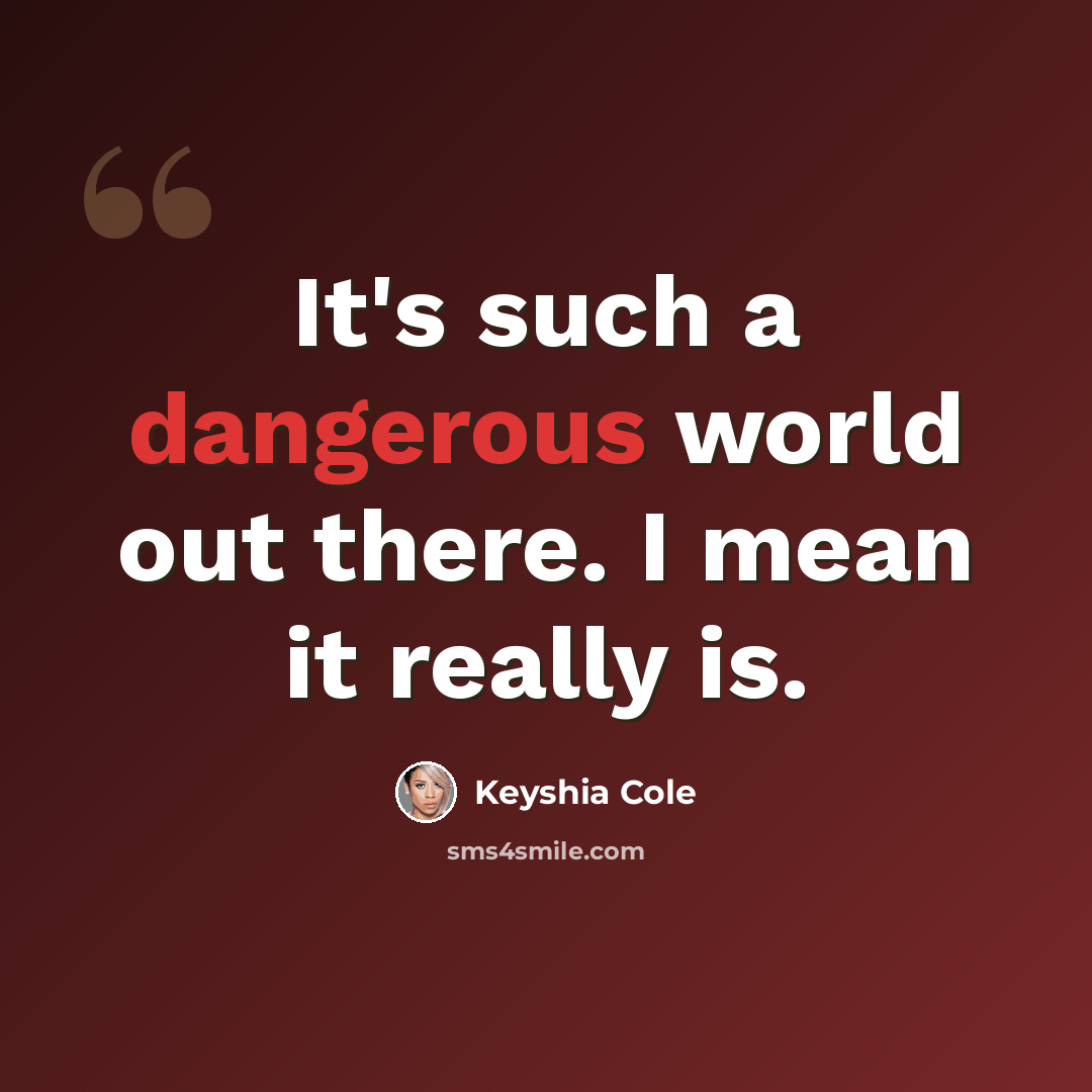 “It's such a dangerous world out there. I mean it really is.” quote by Keyshia Cole