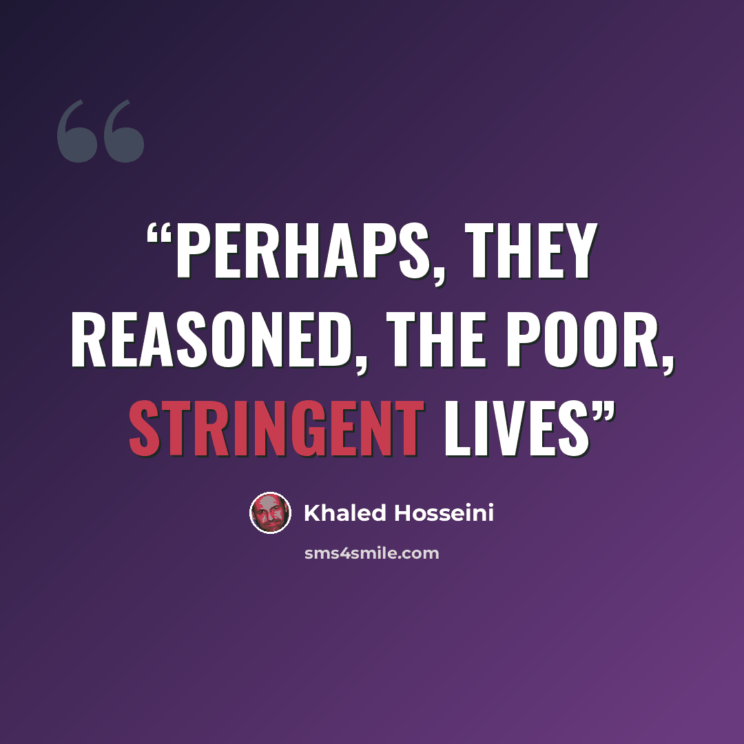 “Perhaps, they reasoned, the poor, stringent lives” quote by Khaled Hosseini