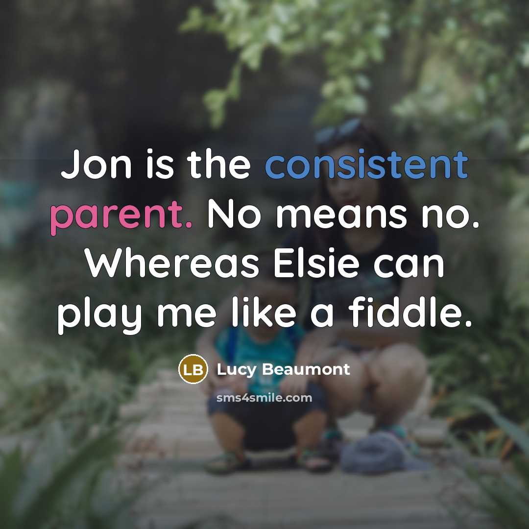“Jon is the consistent parent. No means no. Whereas Elsie can play me like a fiddle.” quote by Lucy Beaumont