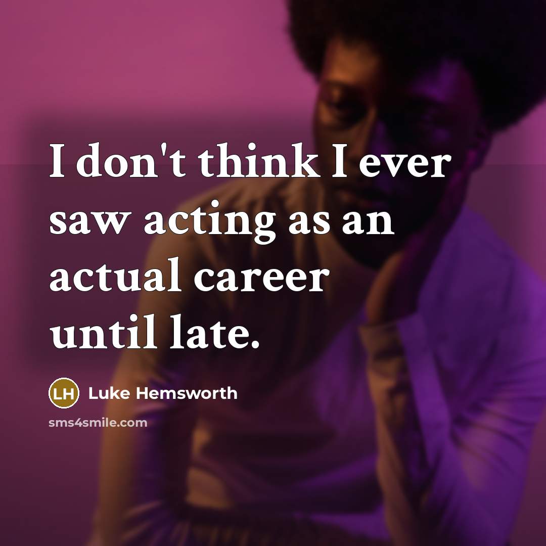 “I don't think I ever saw acting as an actual career until late.” quote by Luke Hemsworth