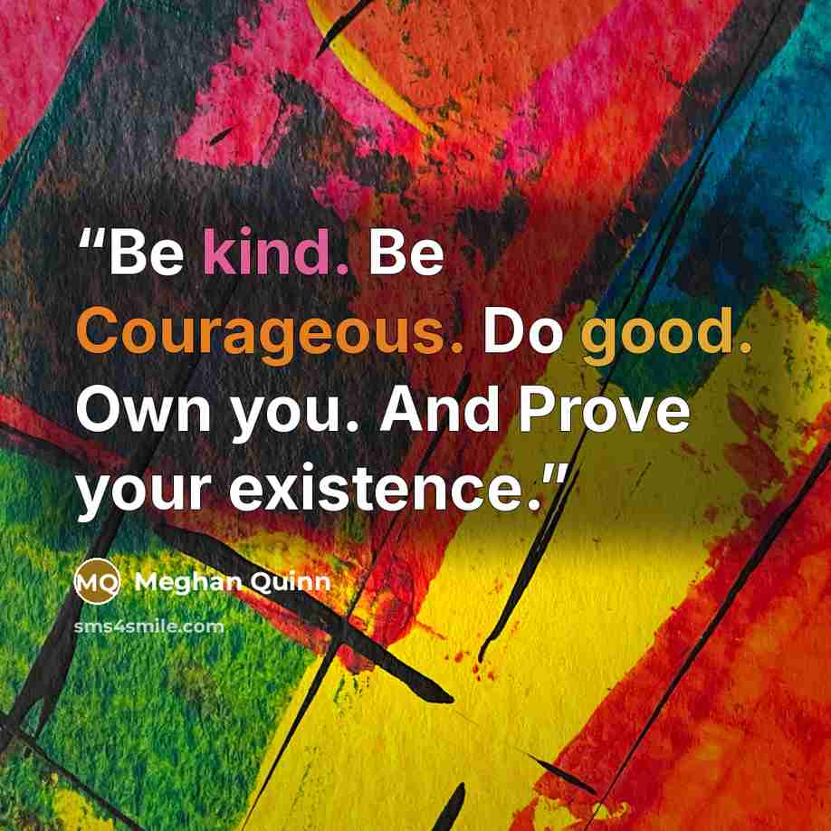 “Be kind. Be Courageous. Do good. Own you. And Prove your existence.” quote by Meghan Quinn