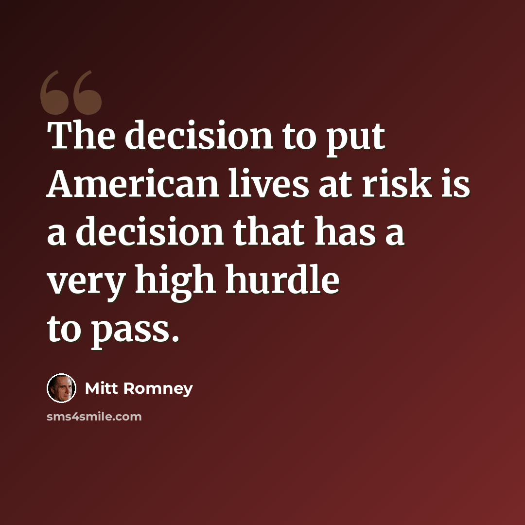 “The decision to put American lives at risk is a decision that has a very high hurdle to pass.” quote by Mitt Romney
