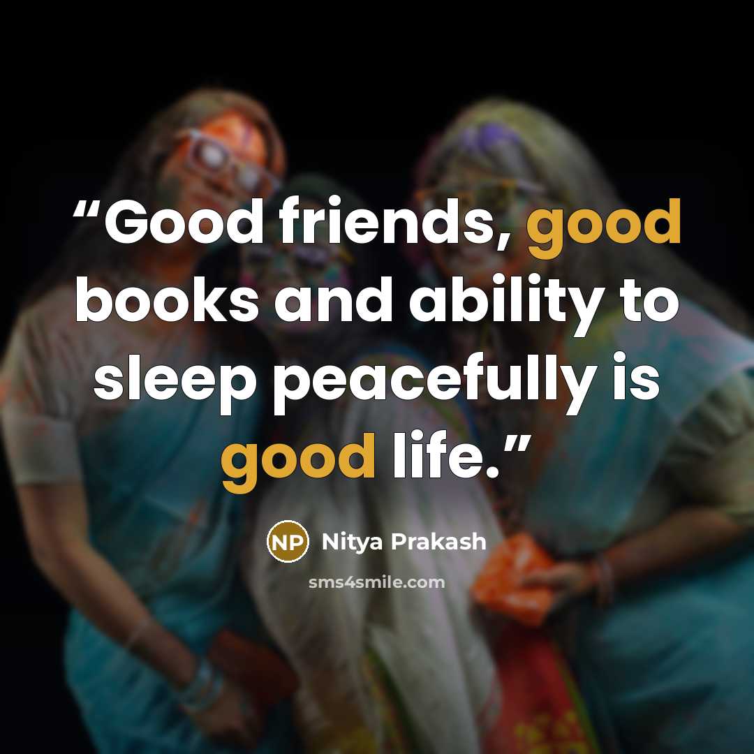 “Good friends, good books and ability to sleep peacefully is good life.” quote by Nitya Prakash