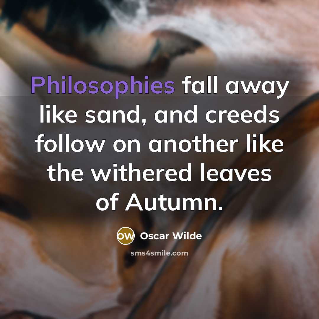 “Philosophies fall away like sand, and creeds follow on another like the withered leaves of Autumn.” quote by Oscar Wilde