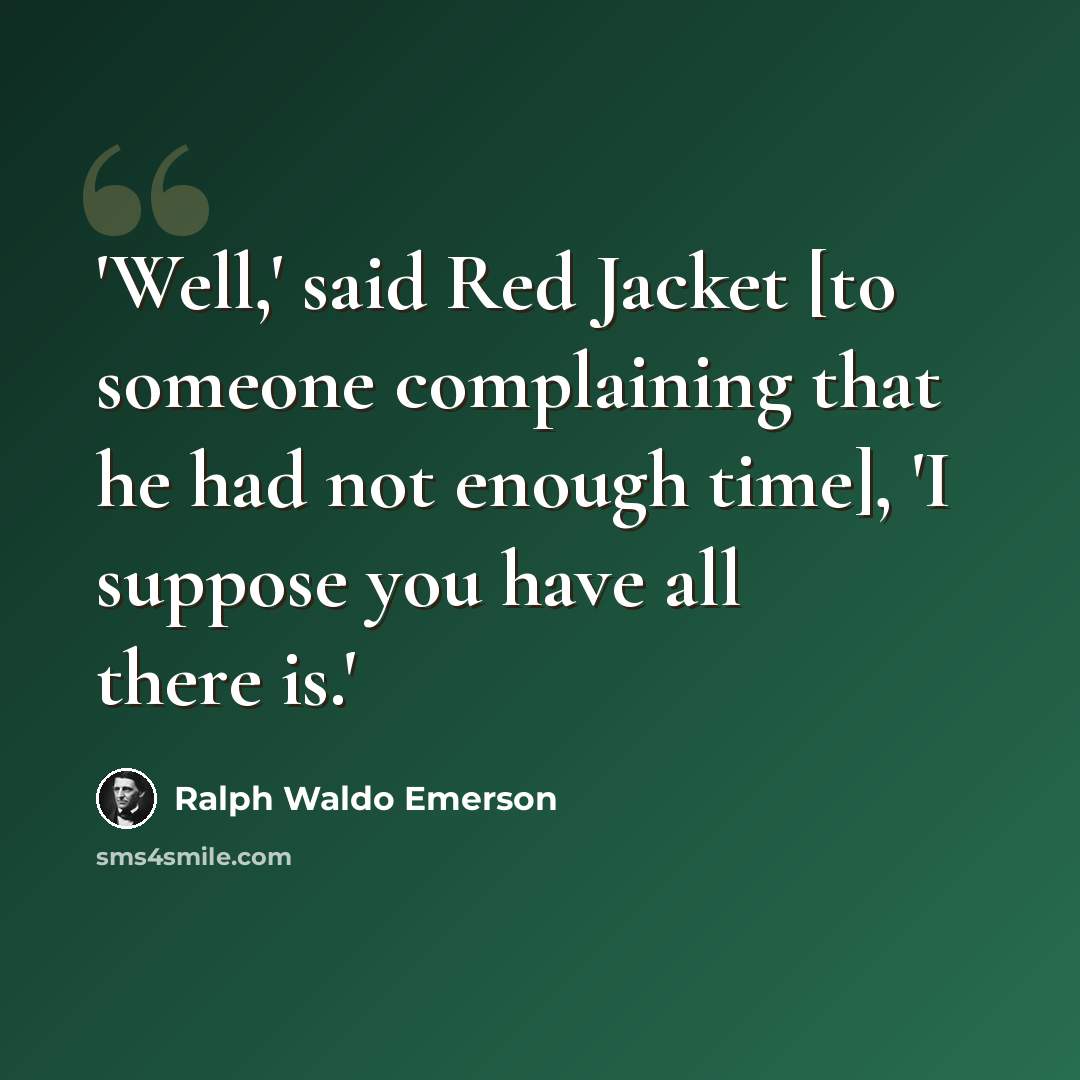 “'Well,' said Red Jacket [to someone complaining that he had not enough time], 'I suppose you have all there is.'” quote by Ralph Waldo Emerson