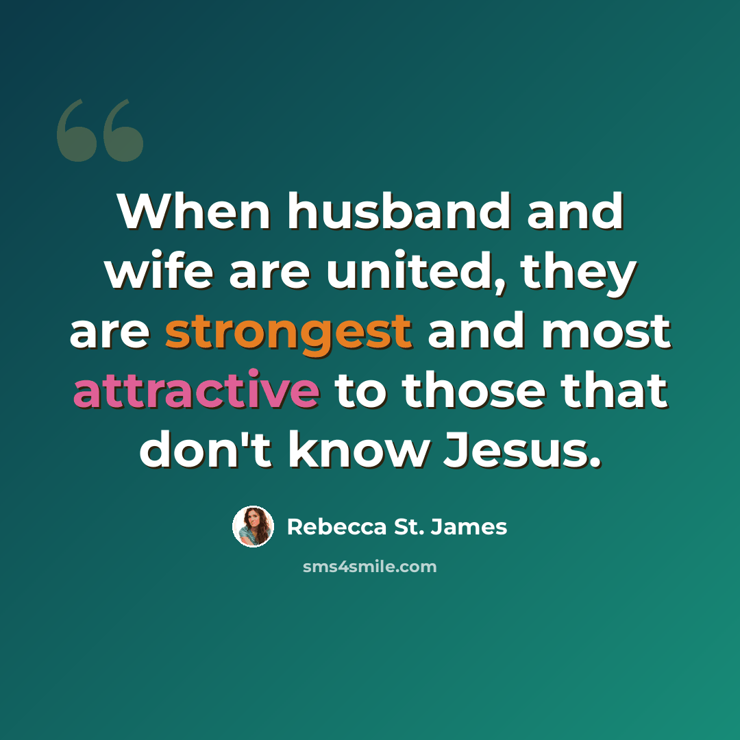 “When husband and wife are united, they are strongest and most attractive to those that don't know Jesus.” quote by Rebecca St. James