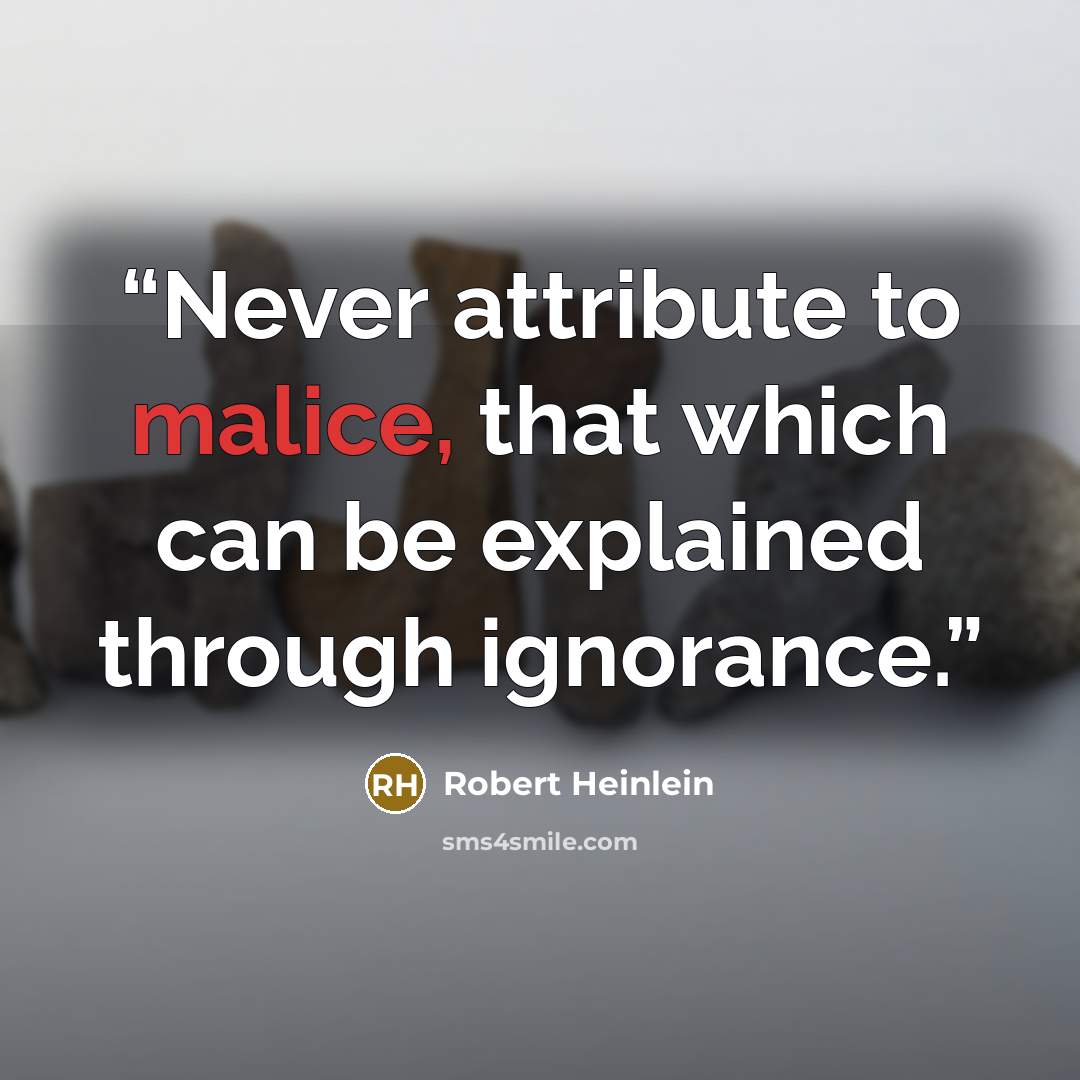 “Never attribute to malice, that which can be explained through ignorance.” quote by Robert Heinlein