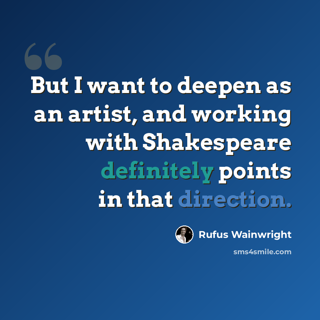 “But I want to deepen as an artist, and working with Shakespeare definitely points in that direction.” quote by Rufus Wainwright