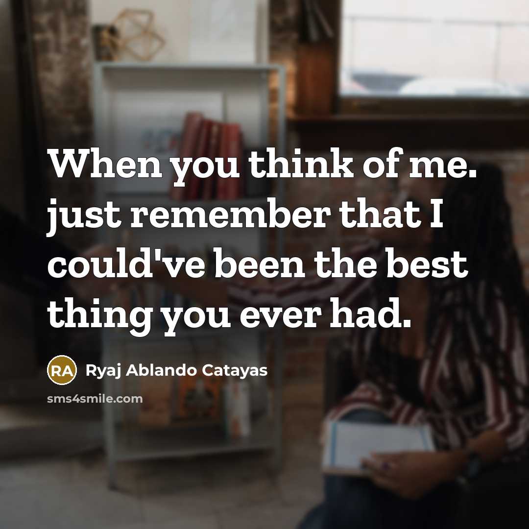 “When you think of me. just remember that I could've been the best thing you ever had.” quote by Ryaj Ablando Catayas