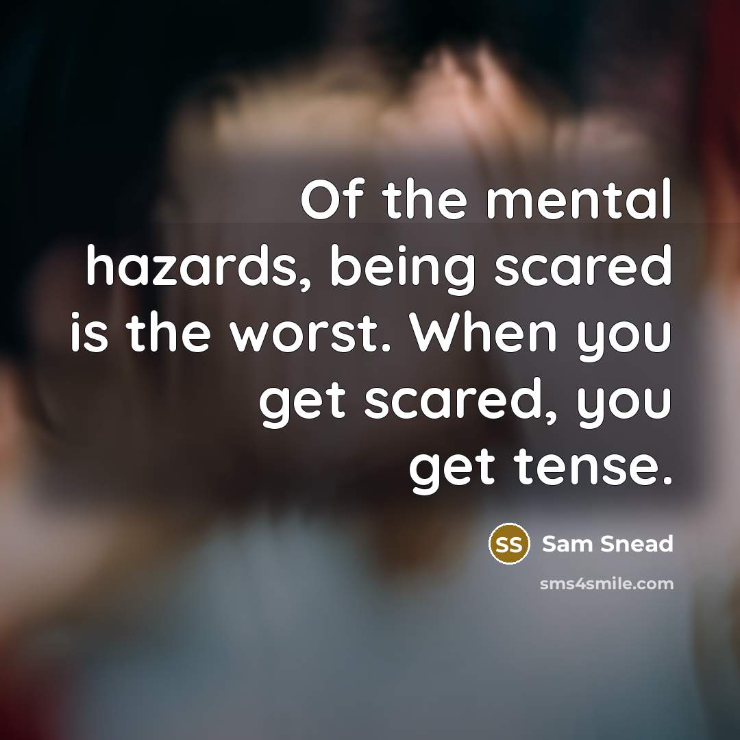 “Of the mental hazards, being scared is the worst. When you get scared, you get tense.” quote by Sam Snead