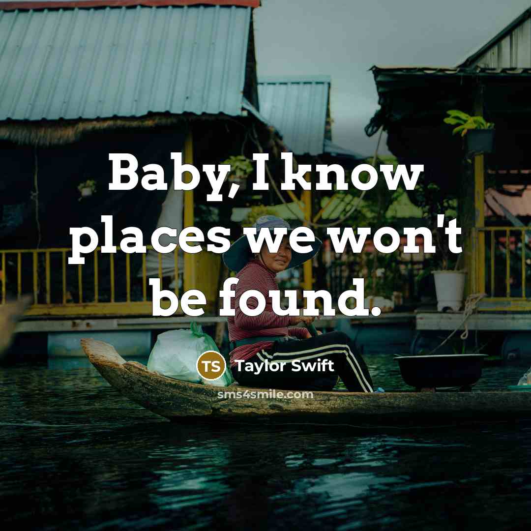 “Baby, I know places we won't be found.” quote by Taylor Swift