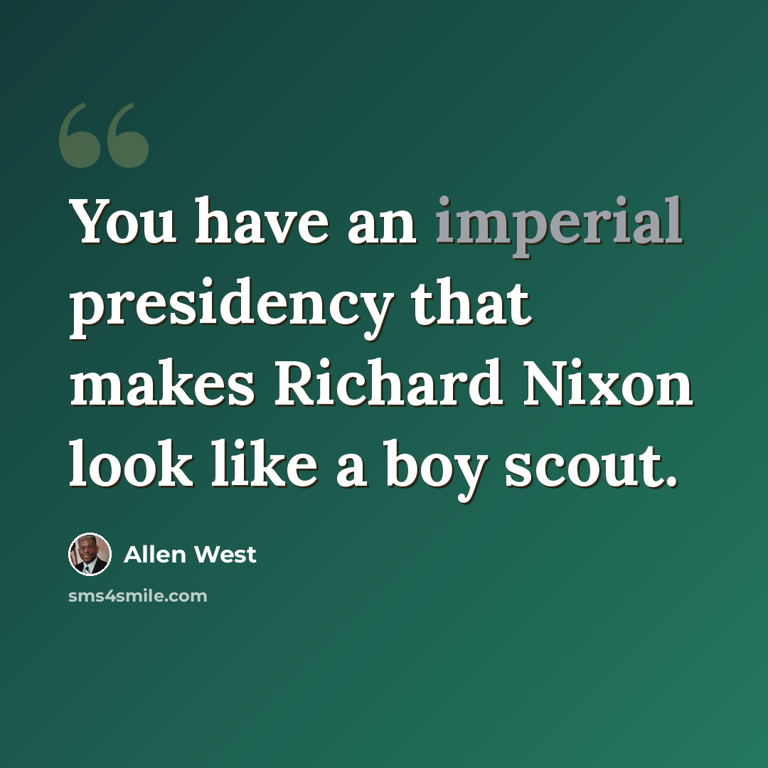 “You have an imperial presidency that makes Richard Nixon look like a boy scout.” quote by Allen West