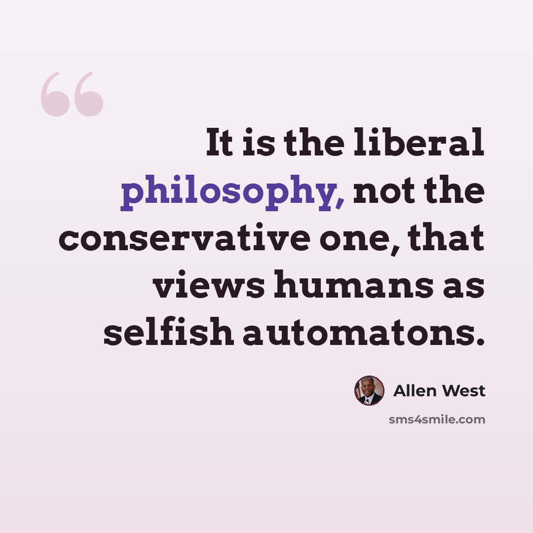“It is the liberal philosophy, not the conservative one, that views humans as selfish automatons.” quote by Allen West