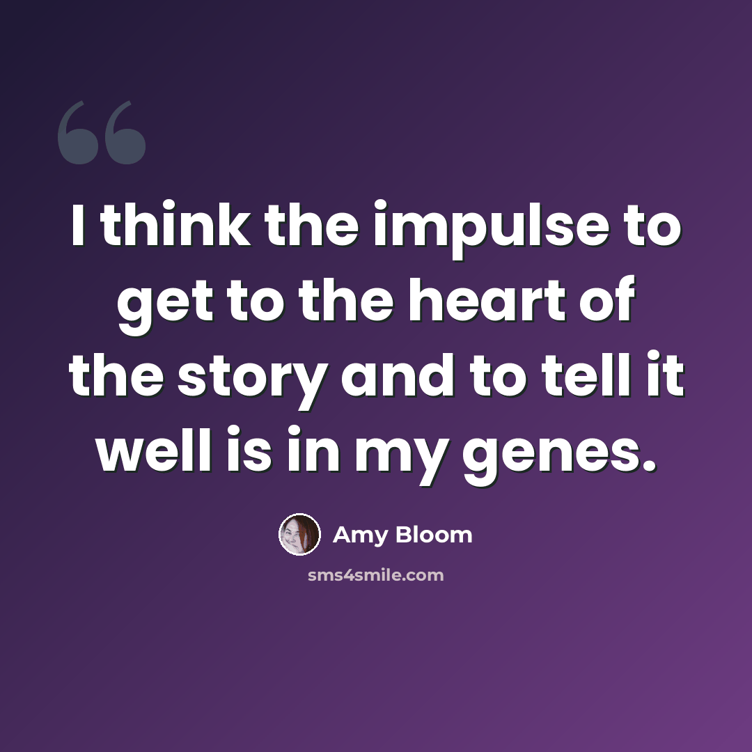 “I think the impulse to get to the heart of the story and to tell it well is in my genes.” quote by Amy Bloom