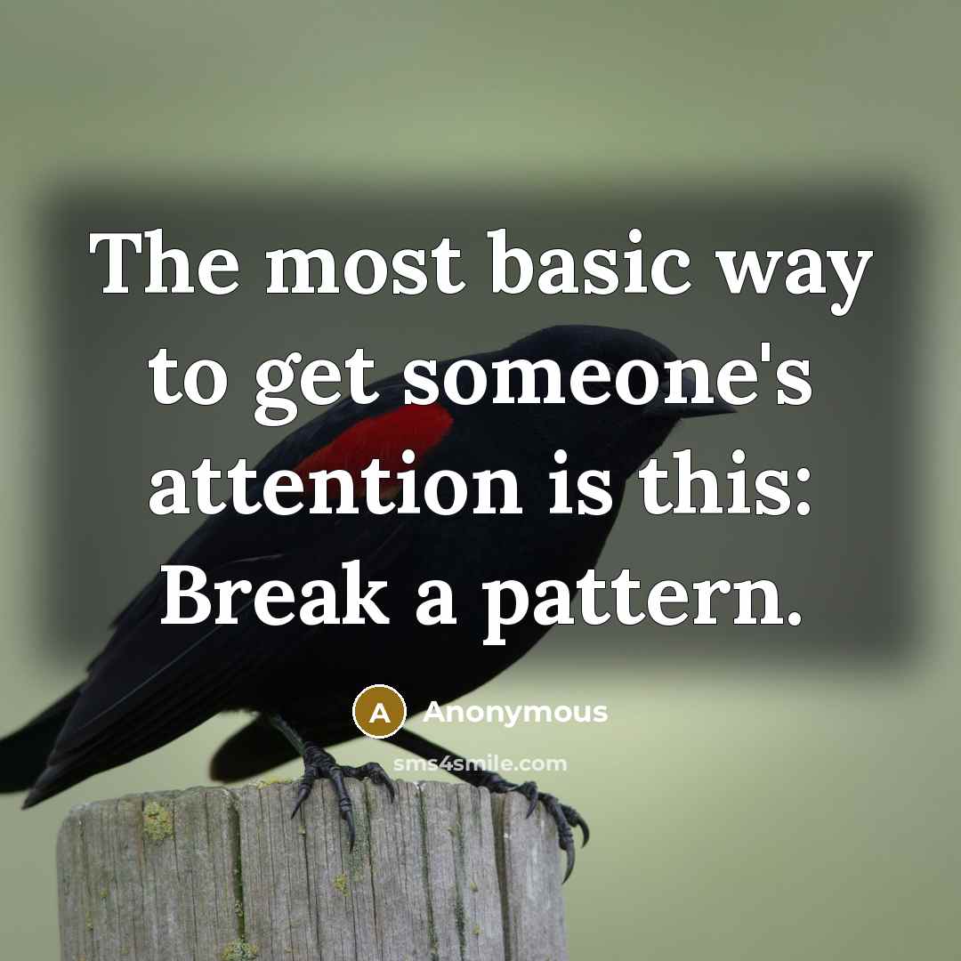 “The most basic way to get someone's attention is this: Break a pattern.” quote by Anonymous