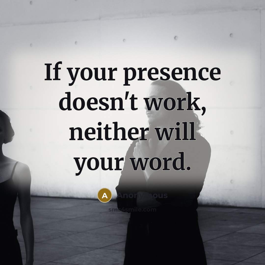 “If your presence doesn't work, neither will your word.” quote by Anonymous