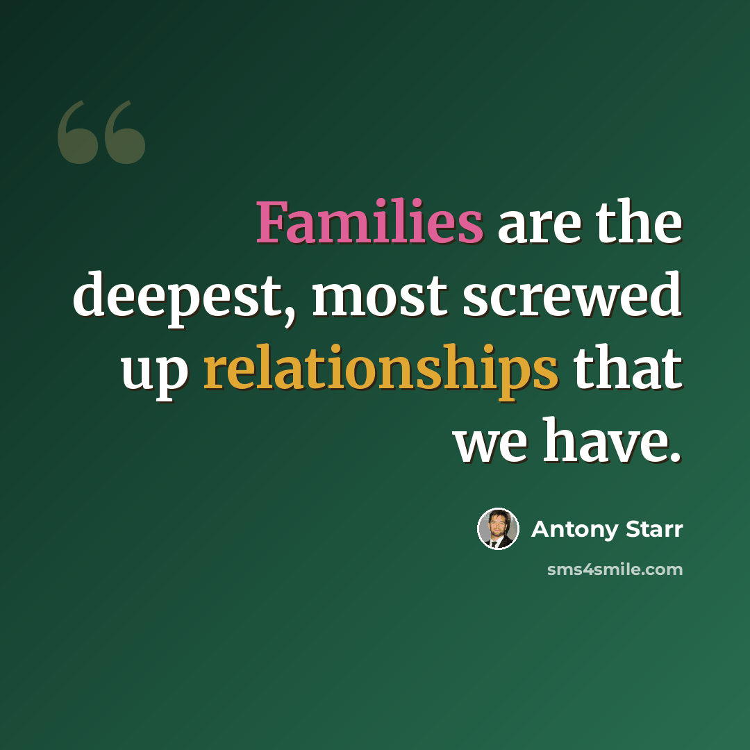 “Families are the deepest, most screwed up relationships that we have.” quote by Antony Starr