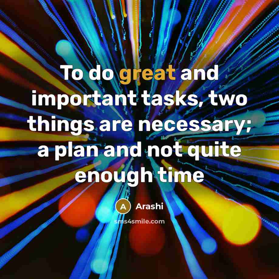 “To do great and important tasks, two things are necessary; a plan and not quite enough time” quote by Arashi
