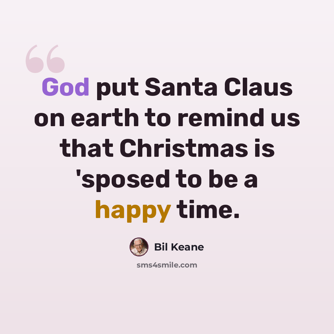 “God put Santa Claus on earth to remind us that Christmas is 'sposed to be a happy time.” quote by Bil Keane
