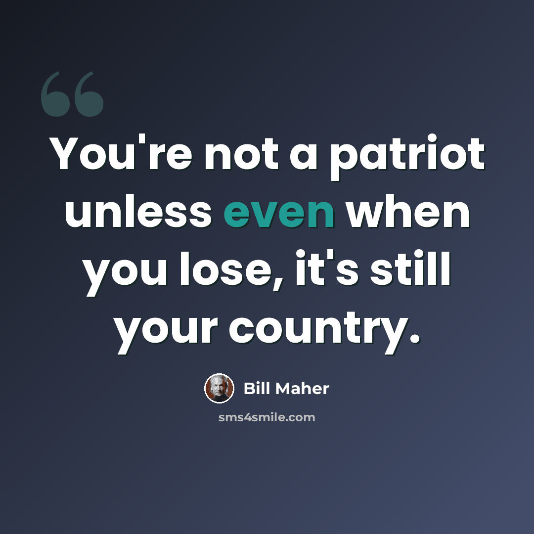 “You're not a patriot unless even when you lose, it's still your country.” quote by Bill Maher