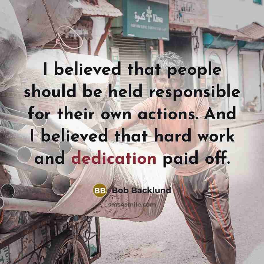“I believed that people should be held responsible for their own actions. And I believed that hard work and dedication paid off.” quote by Bob Backlund