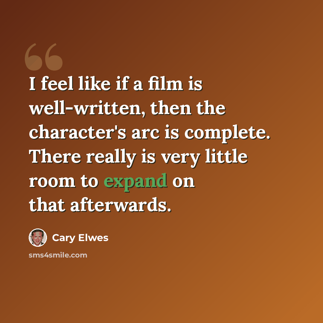 “I feel like if a film is well-written, then the character's arc is complete. There really is very little room to expand on that afterwards.” quote by Cary Elwes