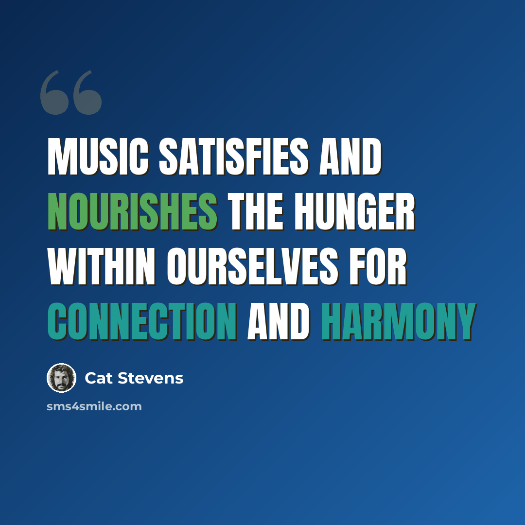 “Music satisfies and nourishes the hunger within ourselves for connection and harmony” quote by Cat Stevens