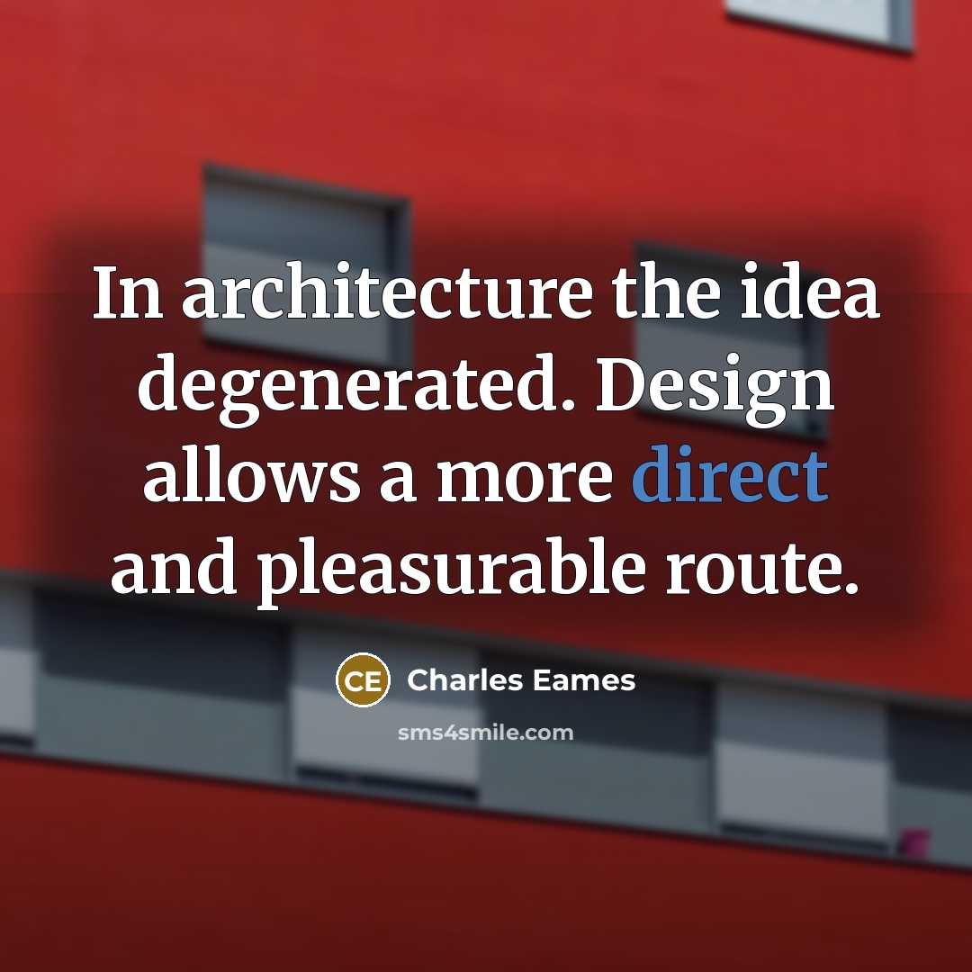 “In architecture the idea degenerated. Design allows a more direct and pleasurable route.” quote by Charles Eames