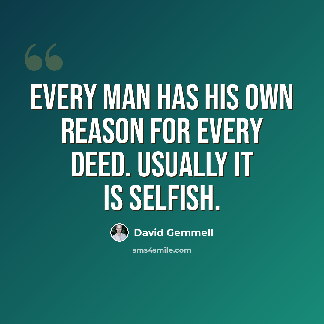 “Every man has his own reason for every deed. Usually it is selfish.” quote by David Gemmell