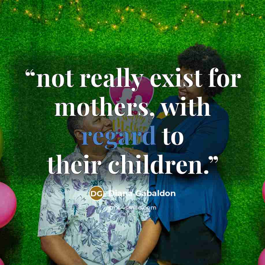 “not really exist for mothers, with regard to their children.” quote by Diana Gabaldon