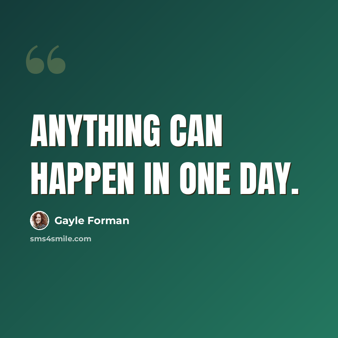 “Anything can happen in one day.” quote by Gayle Forman