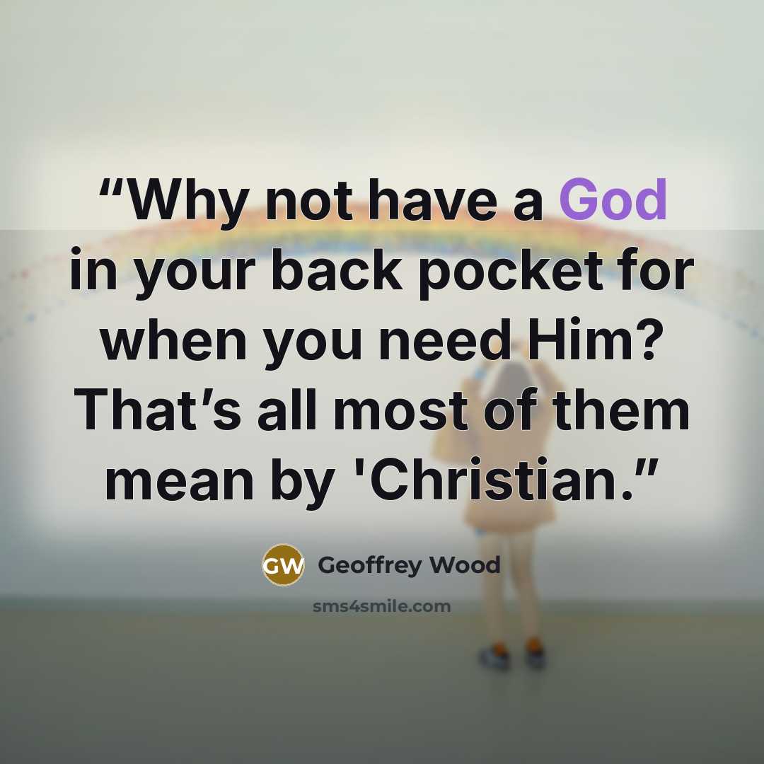“Why not have a God in your back pocket for when you need Him? That’s all most of them mean by 'Christian.” quote by Geoffrey Wood