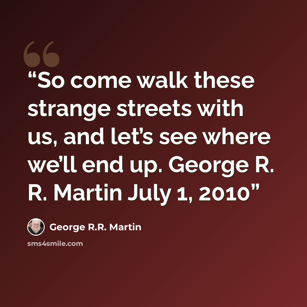 “So come walk these strange streets with us, and let’s see where we’ll end up. George R. R. Martin July 1, 2010” quote by George R.R. Martin