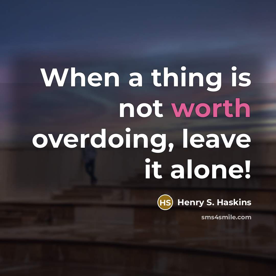 “When a thing is not worth overdoing, leave it alone!” quote by Henry S. Haskins