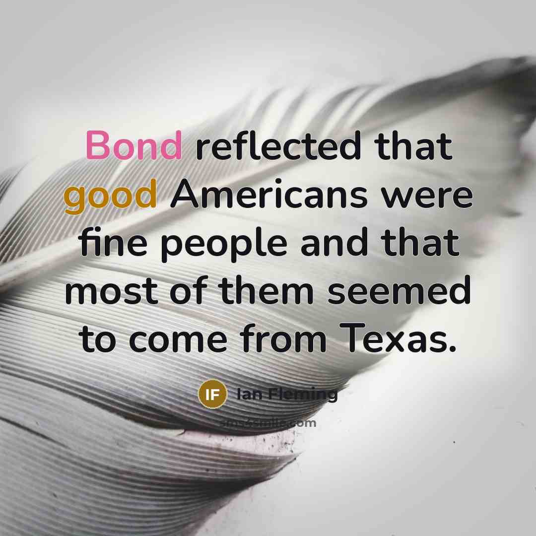 “Bond reflected that good Americans were fine people and that most of them seemed to come from Texas.” quote by Ian Fleming