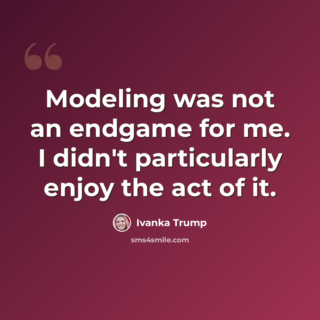 “Modeling was not an endgame for me. I didn't particularly enjoy the act of it.” quote by Ivanka Trump