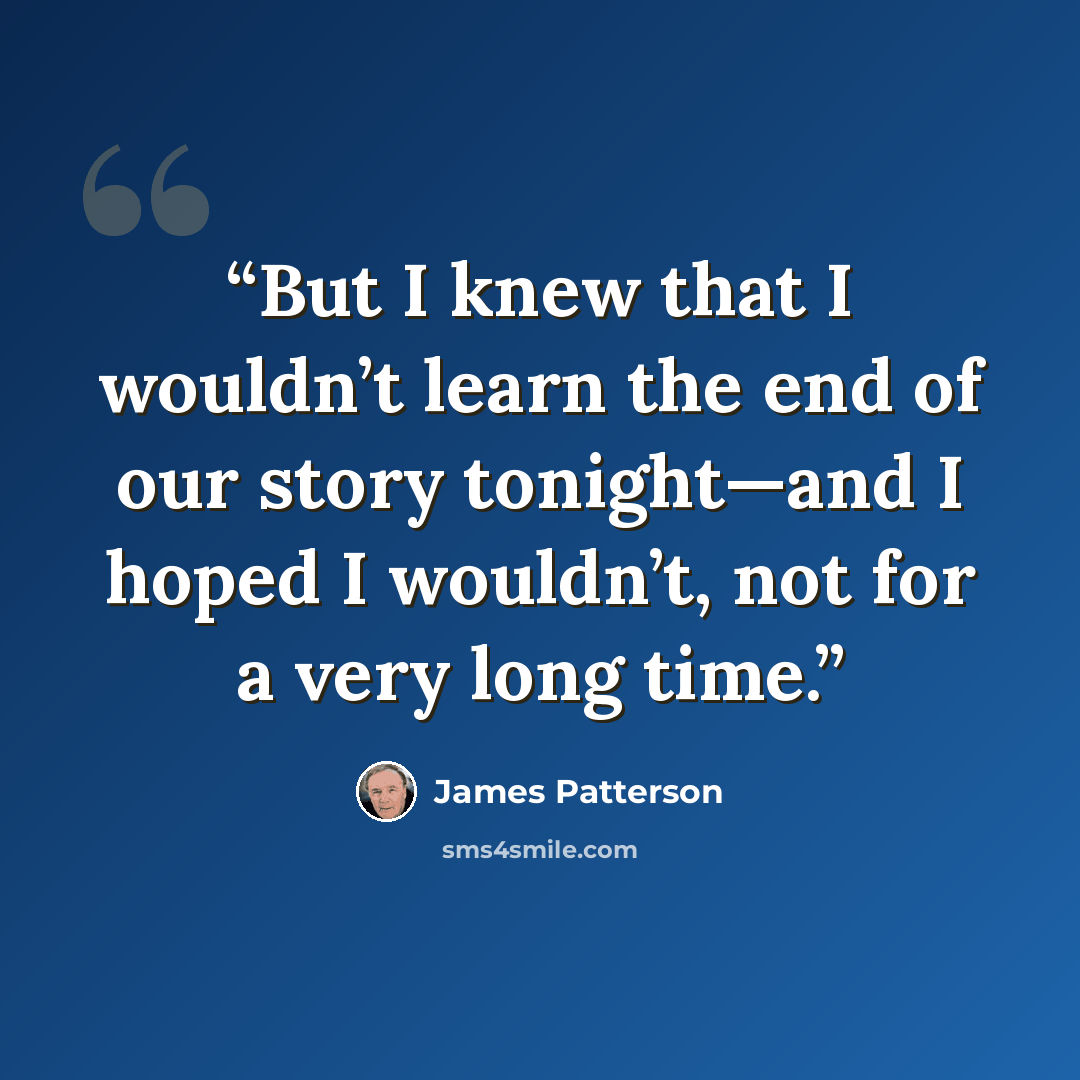 “But I knew that I wouldn’t learn the end of our story tonight—and I hoped I wouldn’t, not for a very long time.” quote by James Patterson