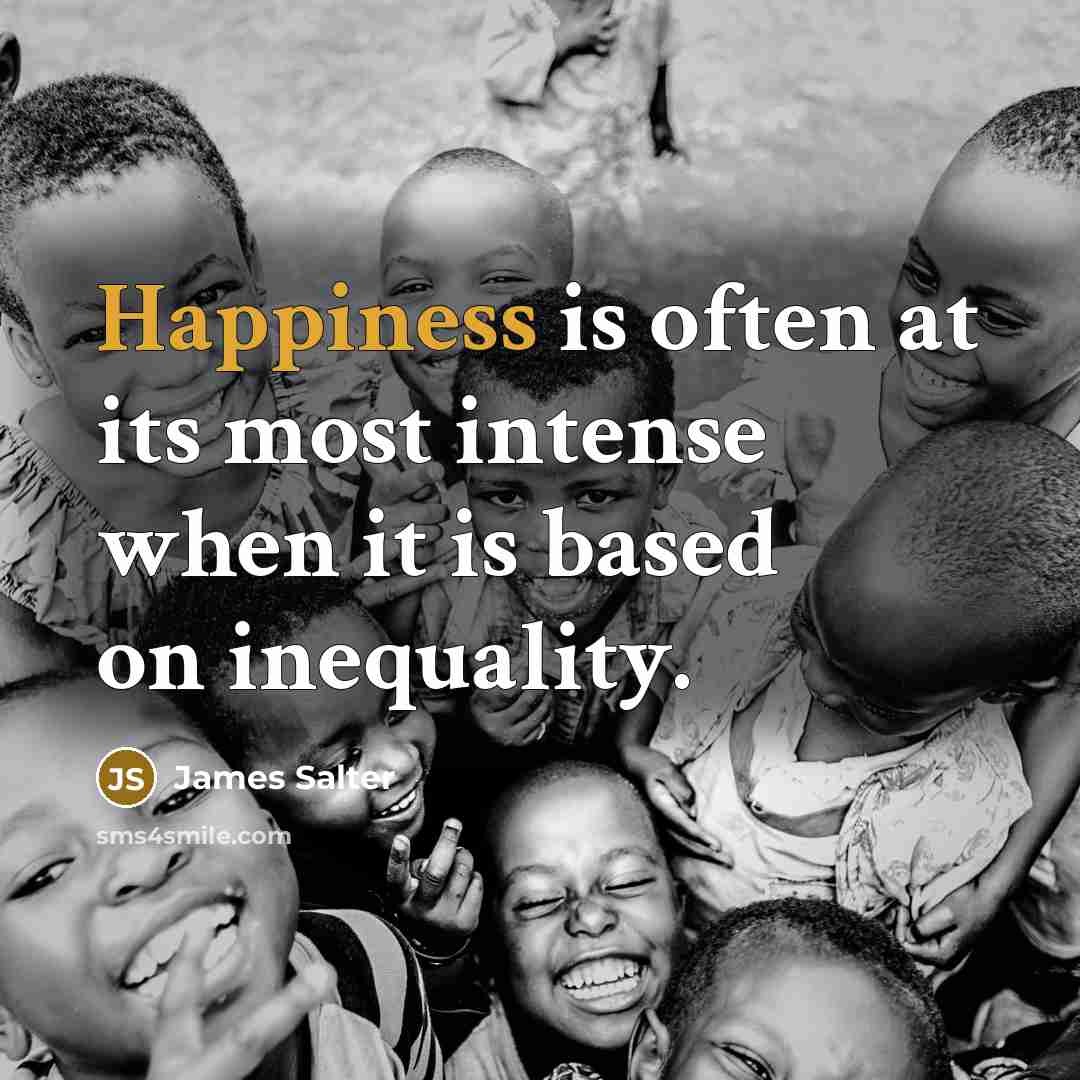 “Happiness is often at its most intense when it is based on inequality.” quote by James Salter