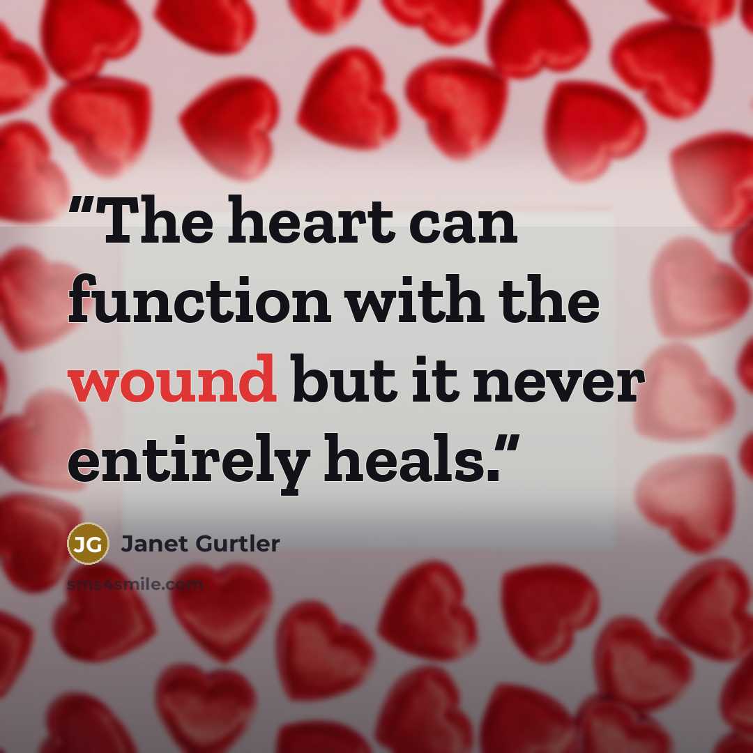 “The heart can function with the wound but it never entirely heals.” quote by Janet Gurtler