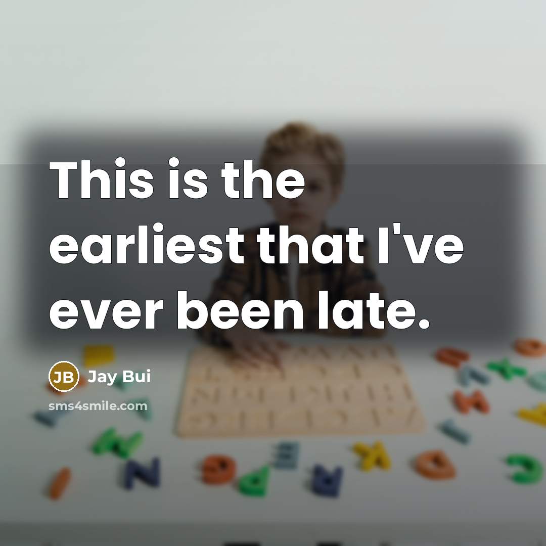 “This is the earliest that I've ever been late.” quote by Jay Bui