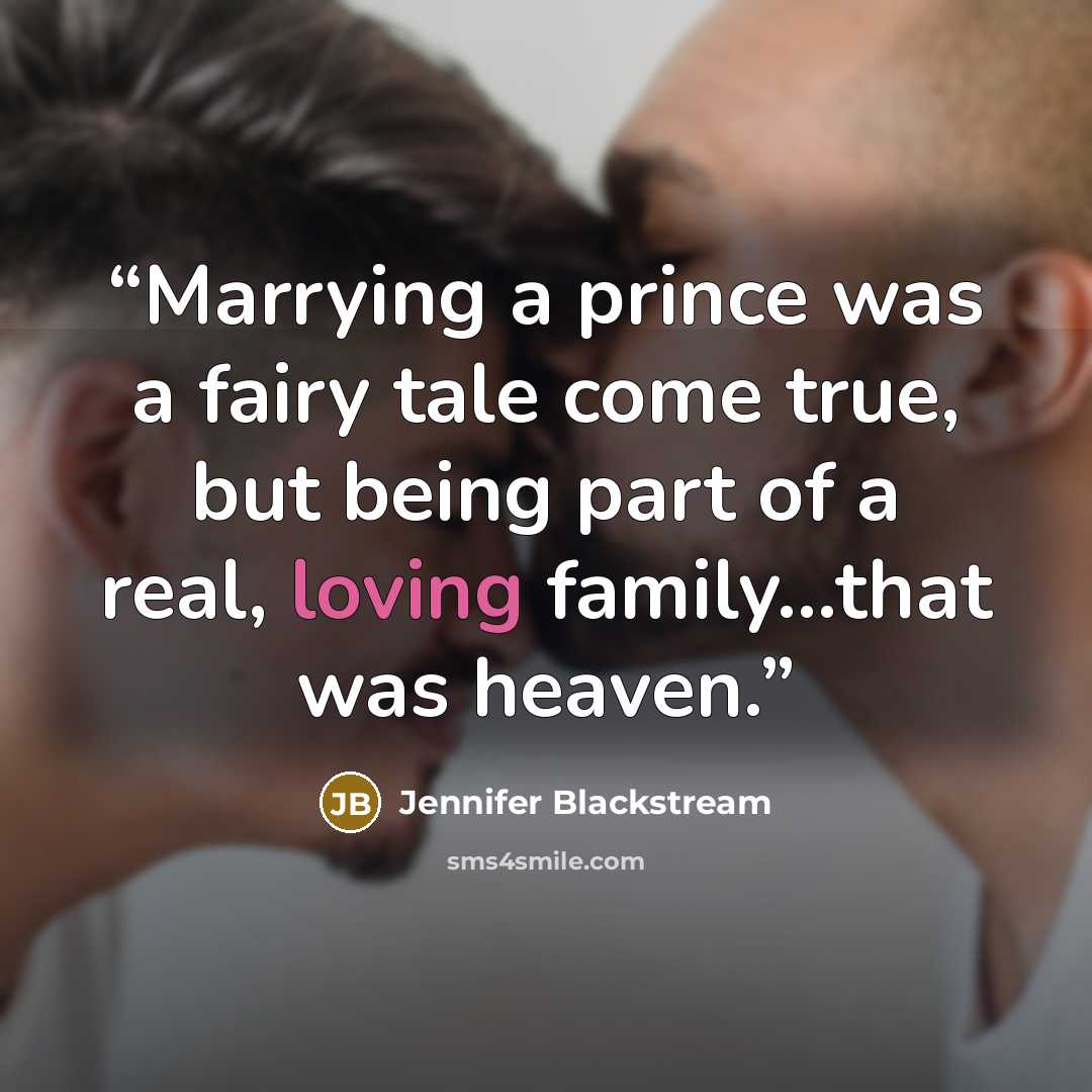 “Marrying a prince was a fairy tale come true, but being part of a real, loving family…that was heaven.” quote by Jennifer Blackstream
