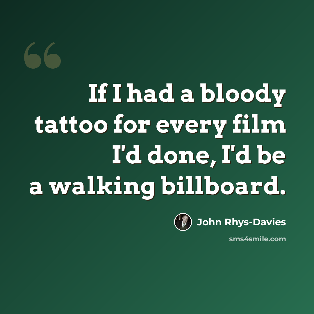“If I had a bloody tattoo for every film I'd done, I'd be a walking billboard.” quote by John Rhys-Davies