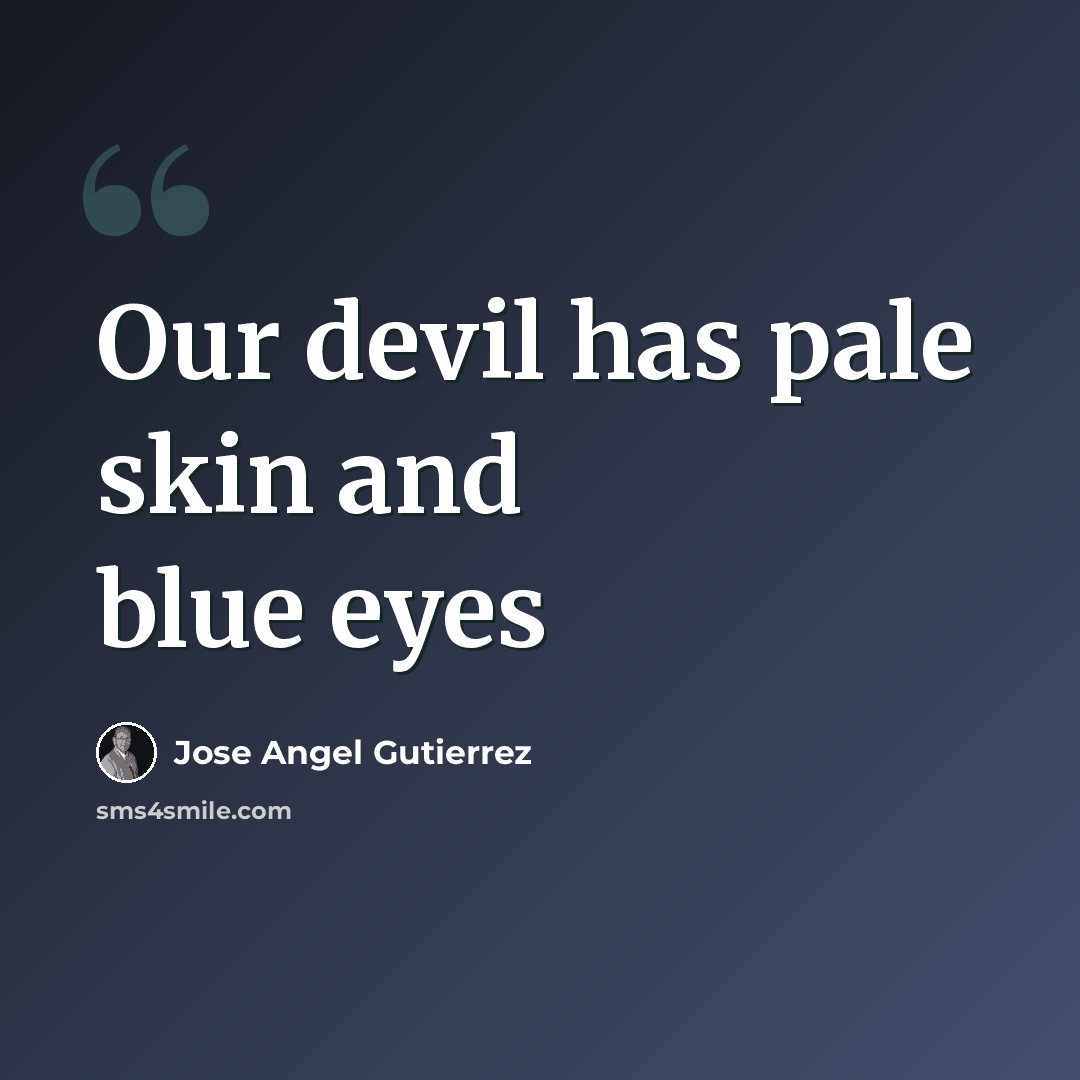 “Our devil has pale skin and blue eyes” quote by Jose Angel Gutierrez