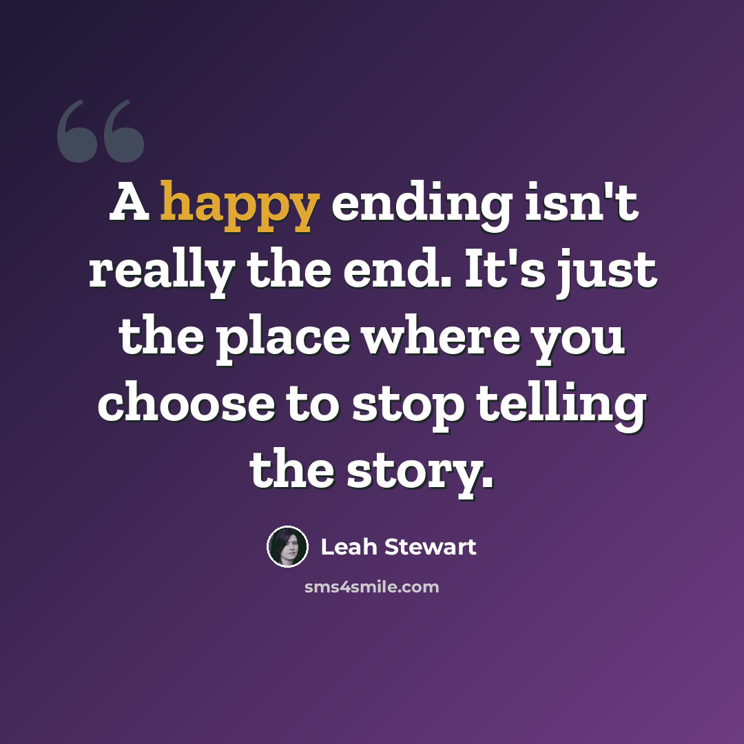 “A happy ending isn't really the end. It's just the place where you choose to stop telling the story.” quote by Leah Stewart