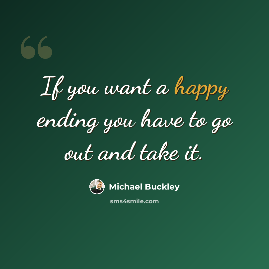 “If you want a happy ending you have to go out and take it.” quote by Michael Buckley