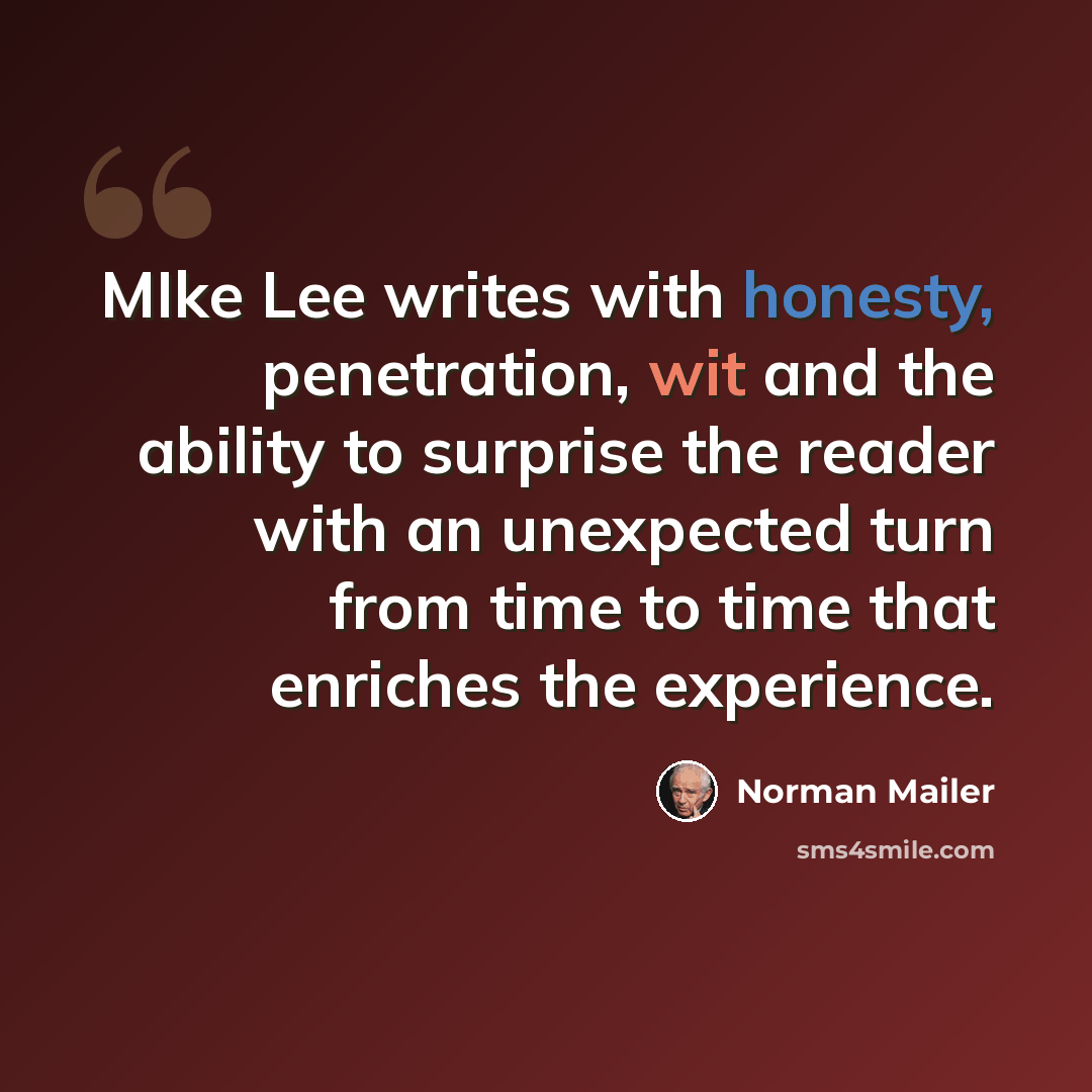 “MIke Lee writes with honesty, penetration, wit and the ability to surprise the reader with an unexpected turn from time to time that enriches the experience.” quote by Norman Mailer