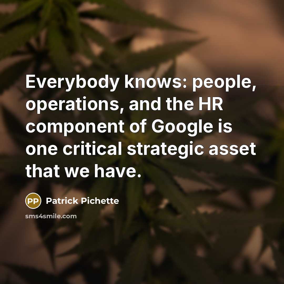 “Everybody knows: people, operations, and the HR component of Google is one critical strategic asset that we have.” quote by Patrick Pichette