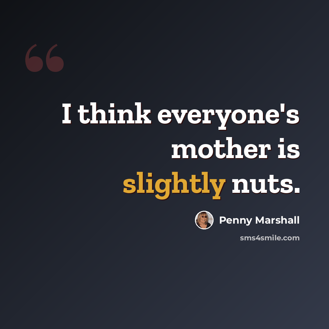 “I think everyone's mother is slightly nuts.” quote by Penny Marshall